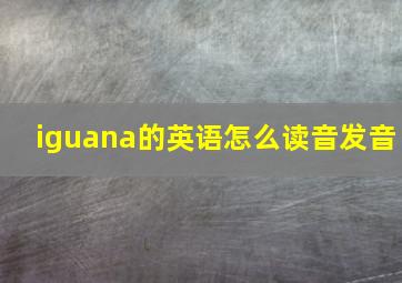 iguana的英语怎么读音发音