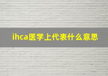 ihca医学上代表什么意思