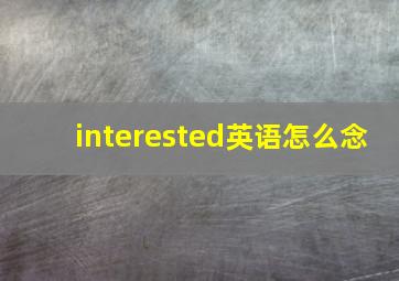 interested英语怎么念