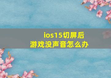 ios15切屏后游戏没声音怎么办