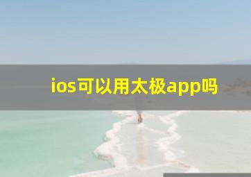 ios可以用太极app吗