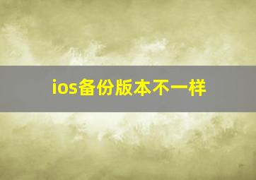 ios备份版本不一样