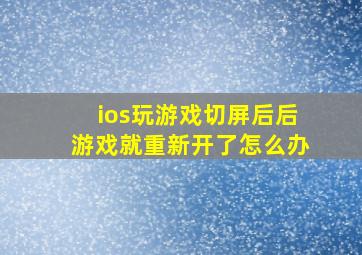 ios玩游戏切屏后后游戏就重新开了怎么办