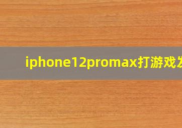 iphone12promax打游戏发烫