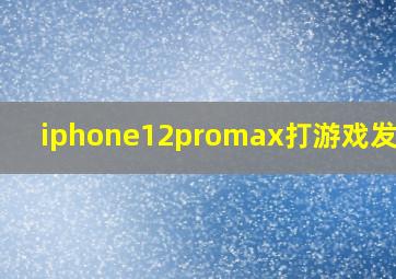 iphone12promax打游戏发烫吗