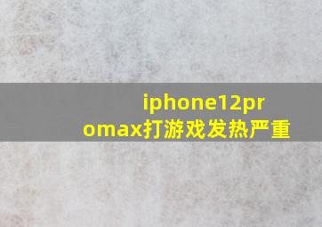 iphone12promax打游戏发热严重