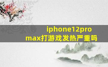 iphone12promax打游戏发热严重吗