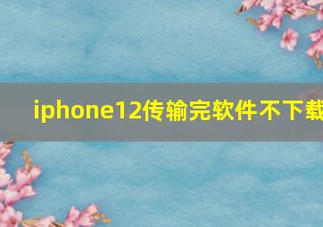 iphone12传输完软件不下载