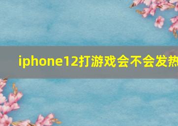 iphone12打游戏会不会发热