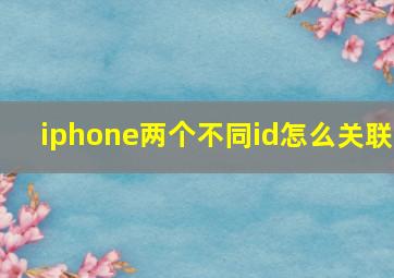 iphone两个不同id怎么关联