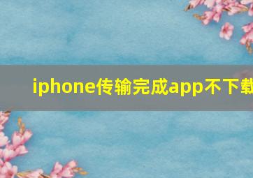 iphone传输完成app不下载