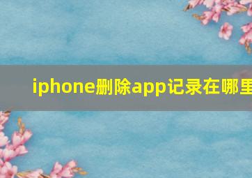 iphone删除app记录在哪里