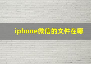 iphone微信的文件在哪