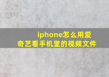 iphone怎么用爱奇艺看手机里的视频文件