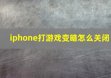 iphone打游戏变暗怎么关闭