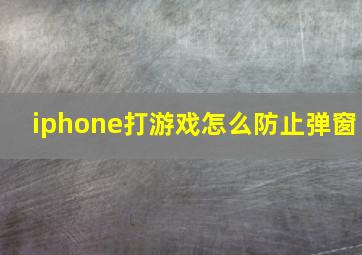 iphone打游戏怎么防止弹窗