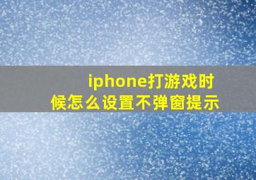 iphone打游戏时候怎么设置不弹窗提示