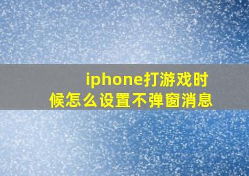 iphone打游戏时候怎么设置不弹窗消息