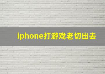 iphone打游戏老切出去