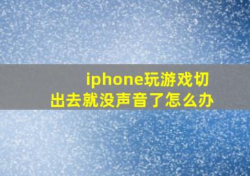 iphone玩游戏切出去就没声音了怎么办