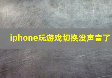 iphone玩游戏切换没声音了