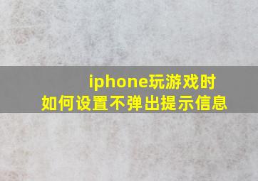 iphone玩游戏时如何设置不弹出提示信息