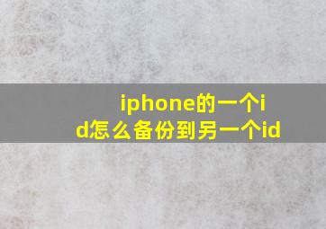 iphone的一个id怎么备份到另一个id