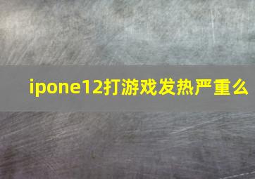 ipone12打游戏发热严重么