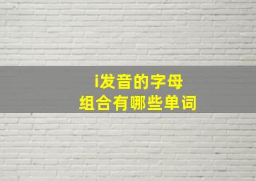 i发音的字母组合有哪些单词