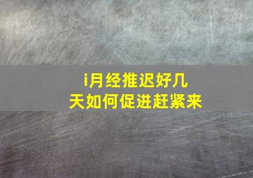 i月经推迟好几天如何促进赶紧来