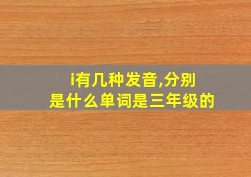 i有几种发音,分别是什么单词是三年级的