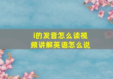 i的发音怎么读视频讲解英语怎么说