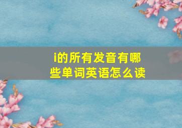 i的所有发音有哪些单词英语怎么读