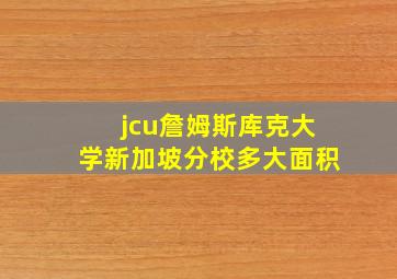 jcu詹姆斯库克大学新加坡分校多大面积