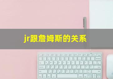 jr跟詹姆斯的关系