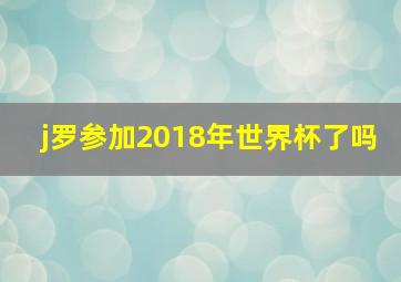 j罗参加2018年世界杯了吗