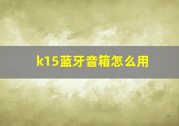 k15蓝牙音箱怎么用