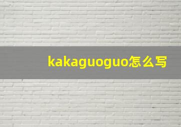 kakaguoguo怎么写