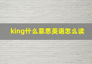 king什么意思英语怎么读