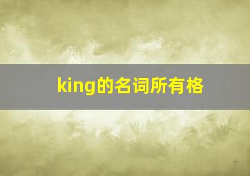 king的名词所有格