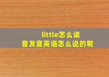 little怎么读音发音英语怎么说的呢