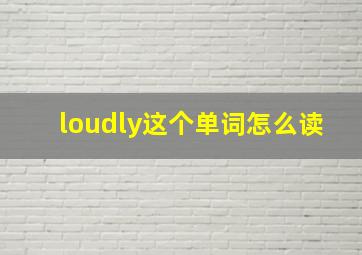 loudly这个单词怎么读