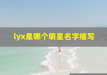 lyx是哪个明星名字缩写