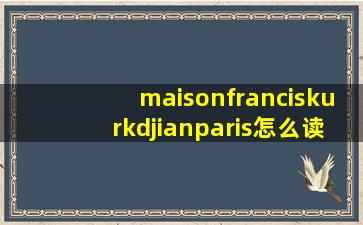 maisonfranciskurkdjianparis怎么读