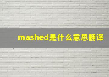 mashed是什么意思翻译