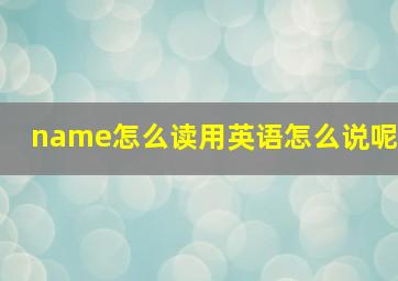 name怎么读用英语怎么说呢