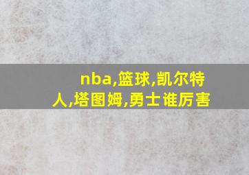 nba,篮球,凯尔特人,塔图姆,勇士谁厉害