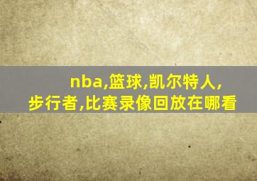 nba,篮球,凯尔特人,步行者,比赛录像回放在哪看