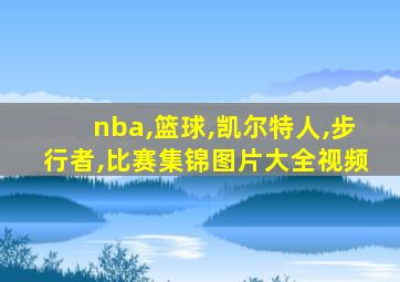 nba,篮球,凯尔特人,步行者,比赛集锦图片大全视频