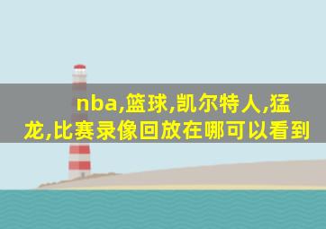 nba,篮球,凯尔特人,猛龙,比赛录像回放在哪可以看到